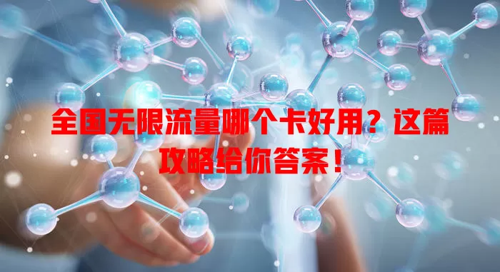 全国无限流量哪个卡好用？这篇攻略给你答案！