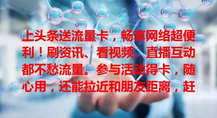 上头条送流量卡，畅享网络超便利！刷资讯、看视频、直播互动都不愁流量。参与活动得卡，随心用，还能拉近和朋友距离，赶紧来享受这惊喜福利！