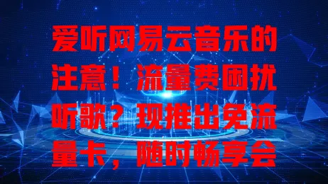 爱听网易云音乐的注意！流量费困扰听歌？现推出免流量卡，随时畅享会员特权，无流量束缚，实现音乐自由