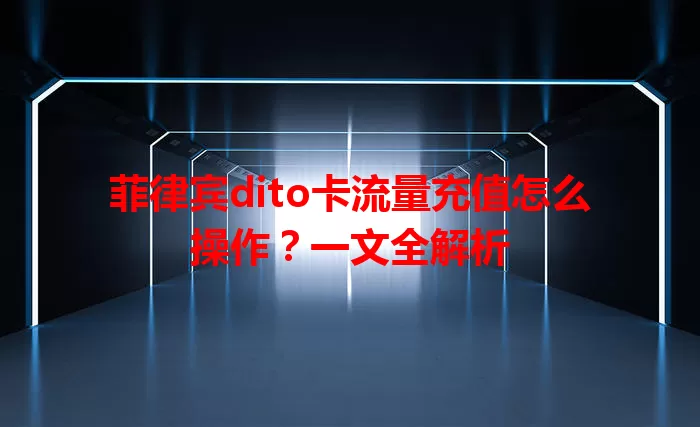 菲律宾dito卡流量充值怎么操作？一文全解析