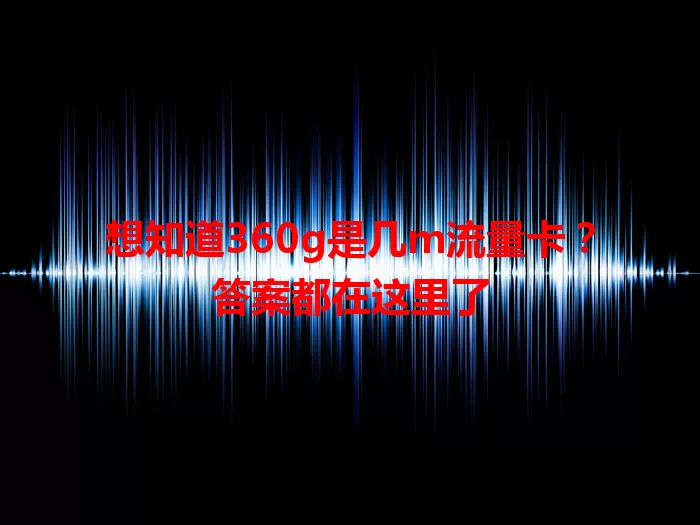想知道360g是几m流量卡？答案都在这里了