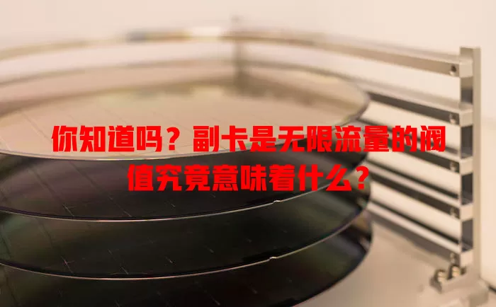 你知道吗？副卡是无限流量的阀值究竟意味着什么？