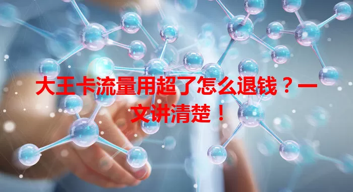 大王卡流量用超了怎么退钱？一文讲清楚！