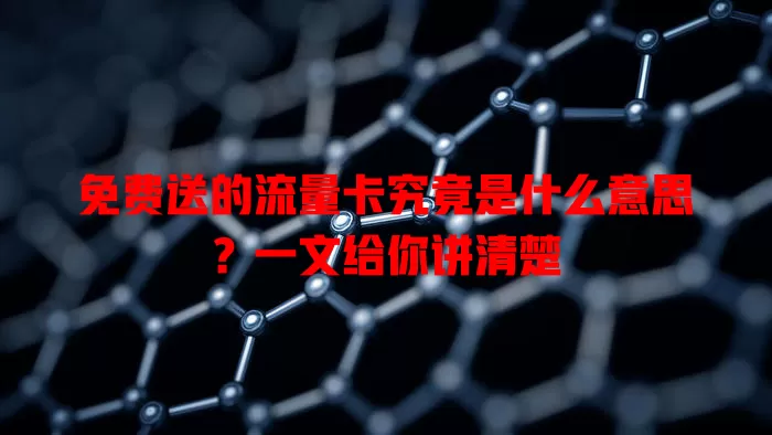 免费送的流量卡究竟是什么意思？一文给你讲清楚