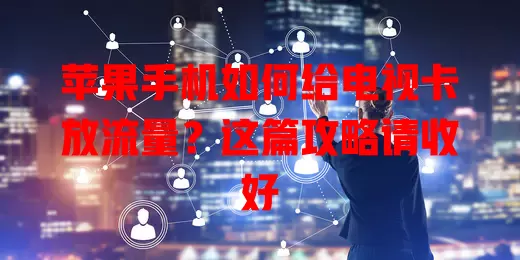 苹果手机如何给电视卡放流量？这篇攻略请收好