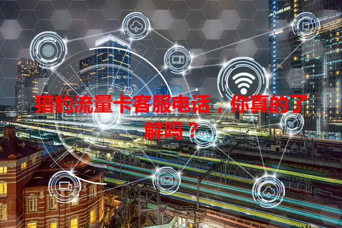 猎豹流量卡客服电话，你真的了解吗？