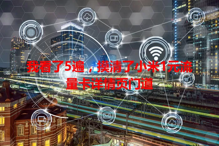 我看了5遍，摸清了小米1元流量卡详情页门道