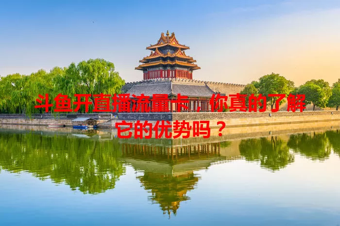 斗鱼开直播流量卡，你真的了解它的优势吗？