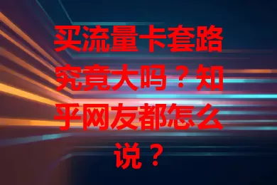 买流量卡套路究竟大吗？知乎网友都怎么说？