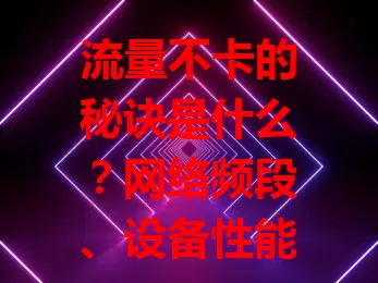 流量不卡的秘诀是什么？网络频段、设备性能等因素揭秘

数字化时代流量很关键，卡顿却影响体验。为啥有时流量不卡？网络频段、设备性能、优化技术、信号强度都是关键因素，各环节共同作用保障流量流畅，助你避免卡顿享优质体验 。