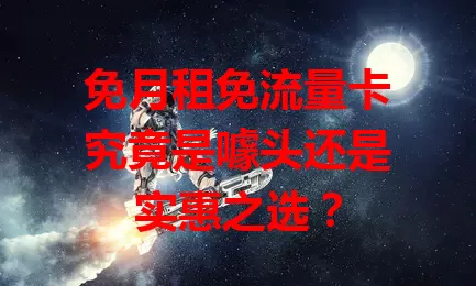 免月租免流量卡究竟是噱头还是实惠之选？