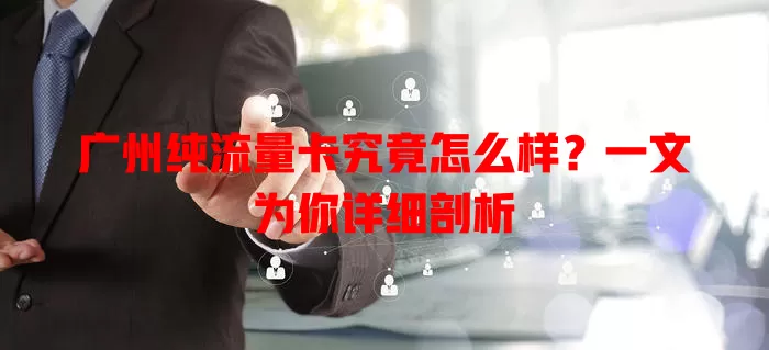 广州纯流量卡究竟怎么样？一文为你详细剖析