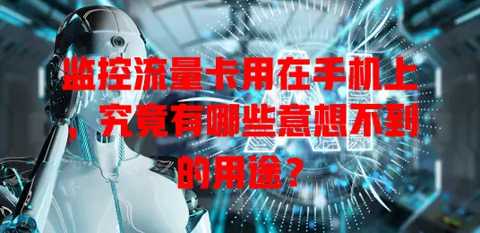 监控流量卡用在手机上，究竟有哪些意想不到的用途？