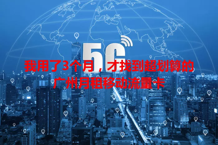 我用了3个月，才找到超划算的广州月租移动流量卡