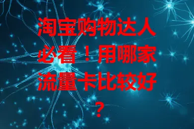 淘宝购物达人必看！用哪家流量卡比较好？