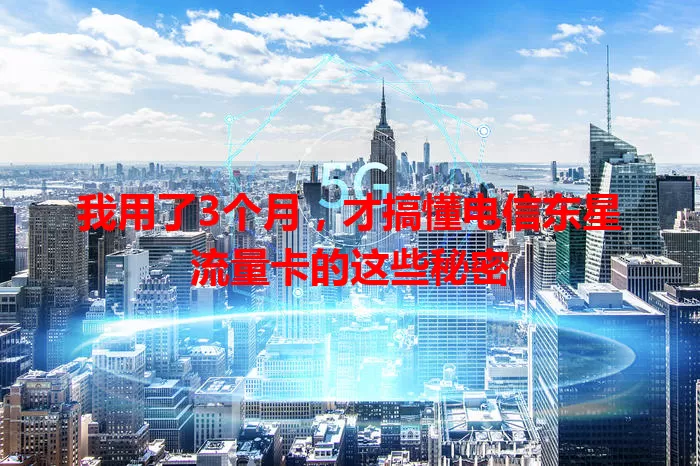 我用了3个月，才搞懂电信东星流量卡的这些秘密