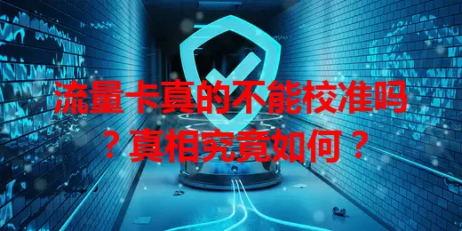 流量卡真的不能校准吗？真相究竟如何？