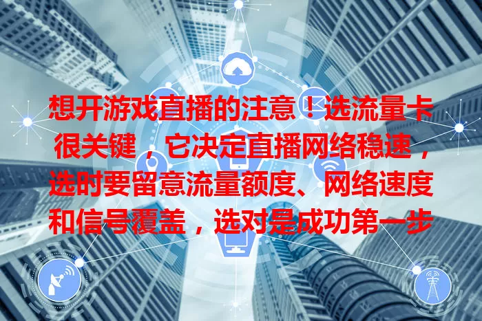 想开游戏直播的注意！选流量卡很关键，它决定直播网络稳速，选时要留意流量额度、网络速度和信号覆盖，选对是成功第一步，助你直播超精彩
