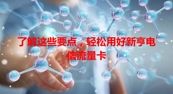 了解这些要点，轻松用好新亨电信流量卡