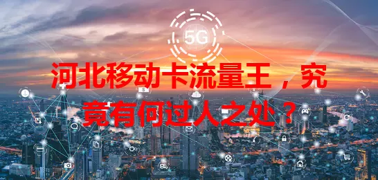 河北移动卡流量王，究竟有何过人之处？