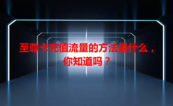 至尊卡充值流量的方法是什么，你知道吗？