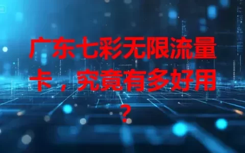 广东七彩无限流量卡，究竟有多好用？