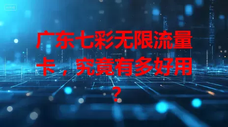 广东七彩无限流量卡，究竟有多好用？