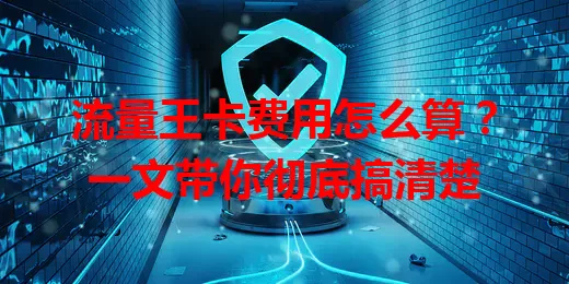 流量王卡费用怎么算？一文带你彻底搞清楚