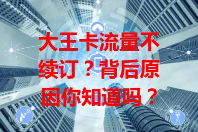 大王卡流量不续订？背后原因你知道吗？
