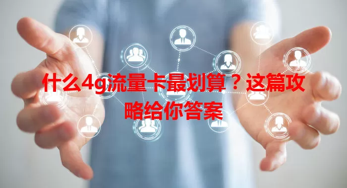 什么4g流量卡最划算？这篇攻略给你答案