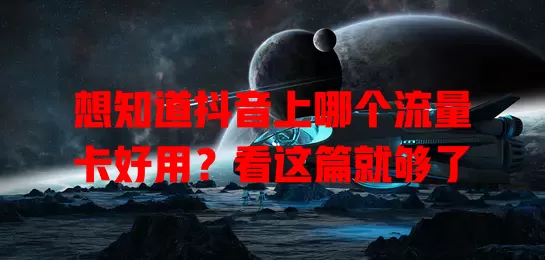 想知道抖音上哪个流量卡好用？看这篇就够了