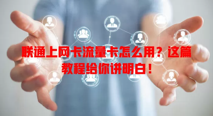 联通上网卡流量卡怎么用？这篇教程给你讲明白！