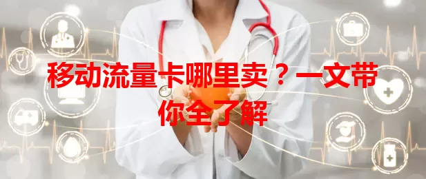 移动流量卡哪里卖？一文带你全了解