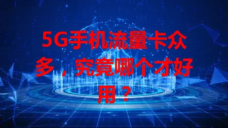 5G手机流量卡众多，究竟哪个才好用？