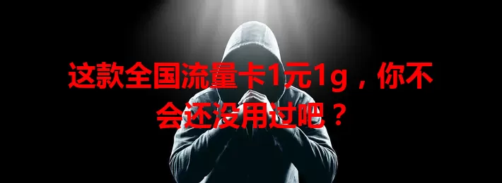 这款全国流量卡1元1g，你不会还没用过吧？