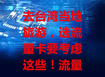 去台湾当地旅游，选流量卡要考虑这些！流量额度按需定，网络速度选高速，套餐时长看行程，还有额外服务别忘瞧，综合考量挑适合的卡，旅途网络无忧！