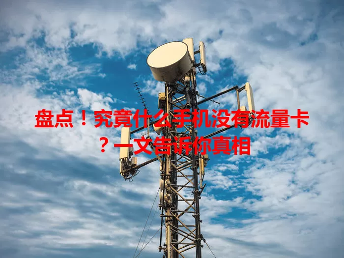 盘点！究竟什么手机没有流量卡？一文告诉你真相