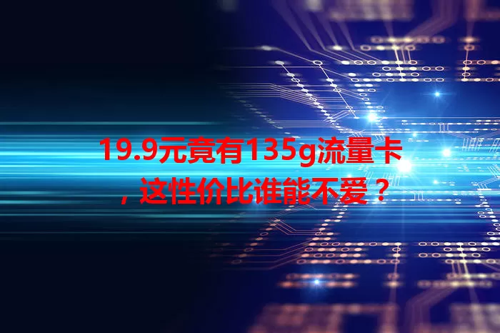19.9元竟有135g流量卡，这性价比谁能不爱？
