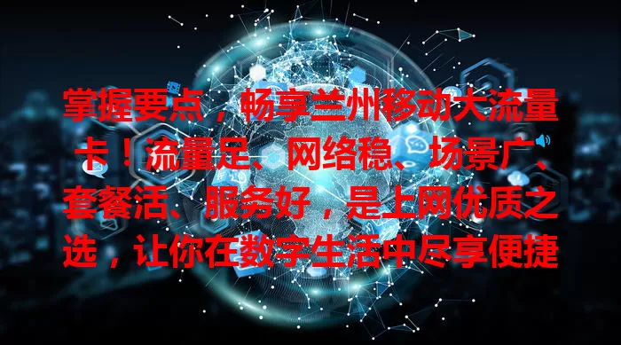 掌握要点，畅享兰州移动大流量卡！流量足、网络稳、场景广、套餐活、服务好，是上网优质之选，让你在数字生活中尽享便捷畅快