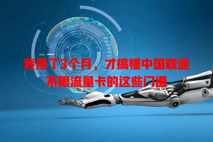 我用了3个月，才搞懂中国联通不限流量卡的这些门道