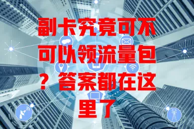 副卡究竟可不可以领流量包？答案都在这里了