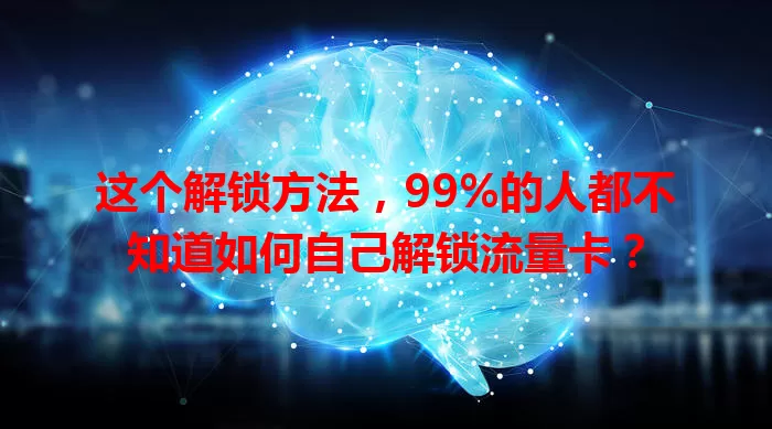 这个解锁方法，99%的人都不知道如何自己解锁流量卡？