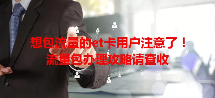 想包流量的et卡用户注意了！流量包办理攻略请查收