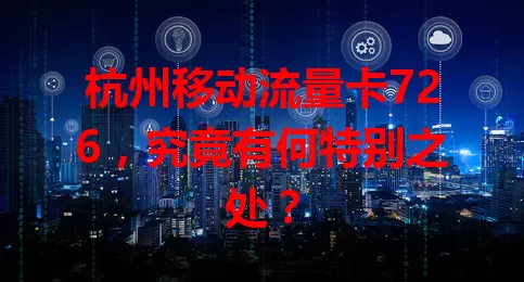 杭州移动流量卡726，究竟有何特别之处？