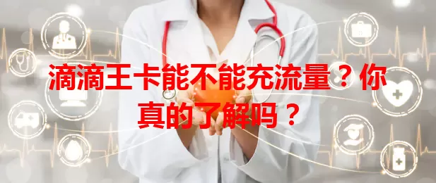 滴滴王卡能不能充流量？你真的了解吗？