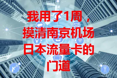 我用了1周，摸清南京机场日本流量卡的门道
