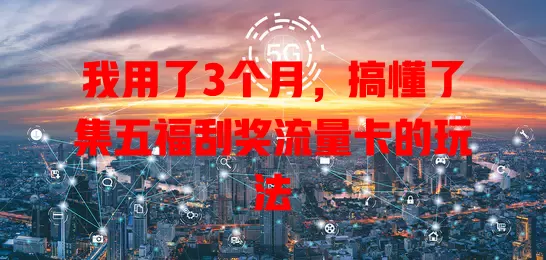 我用了3个月，搞懂了集五福刮奖流量卡的玩法