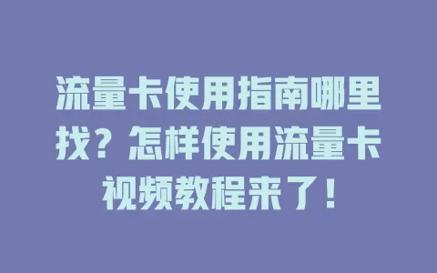 流量卡使用指南哪里找？怎样使用流量卡视频教程来了！