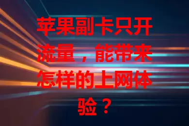 苹果副卡只开流量，能带来怎样的上网体验？