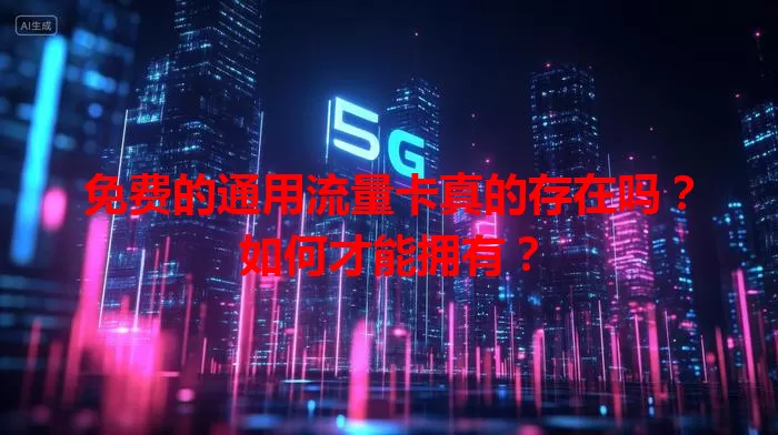 免费的通用流量卡真的存在吗？如何才能拥有？